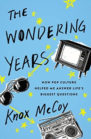 The Wondering Years: How Pop Culture Helped Me Answer Life’s Biggest Questions Knox McCoy