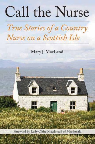 Call the Nurse: True Stories of a Country Nurse on a Scottish Isle  Mary J. MacLeod