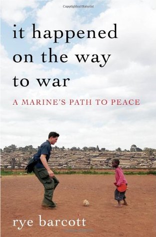 It Happened On the Way to War: A Marine's Path to Peace Rye Barcott