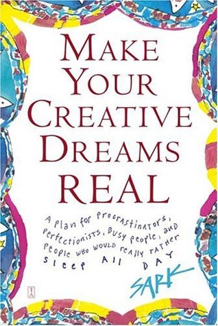 Make Your Creative Dreams Real: A Plan for Procrastinators, Perfectionists, Busy People, and People Who Would Really Rather Sleep All Day - S.A.R.K.